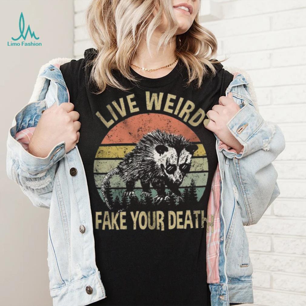 Live Weird Fake Your Own Death Shirt Live Weird Fake Your Own Death Shirt