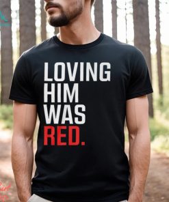 Loving Him Was Red T Shirt