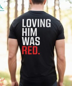 Loving Him Was Red T Shirt, hoodie, sweater, long sleeve and tank top Loving Him Was Red T Shirt