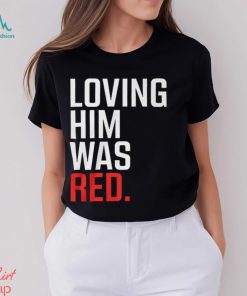 Loving Him Was Red T Shirt, hoodie, sweater, long sleeve and tank top Loving Him Was Red T Shirt