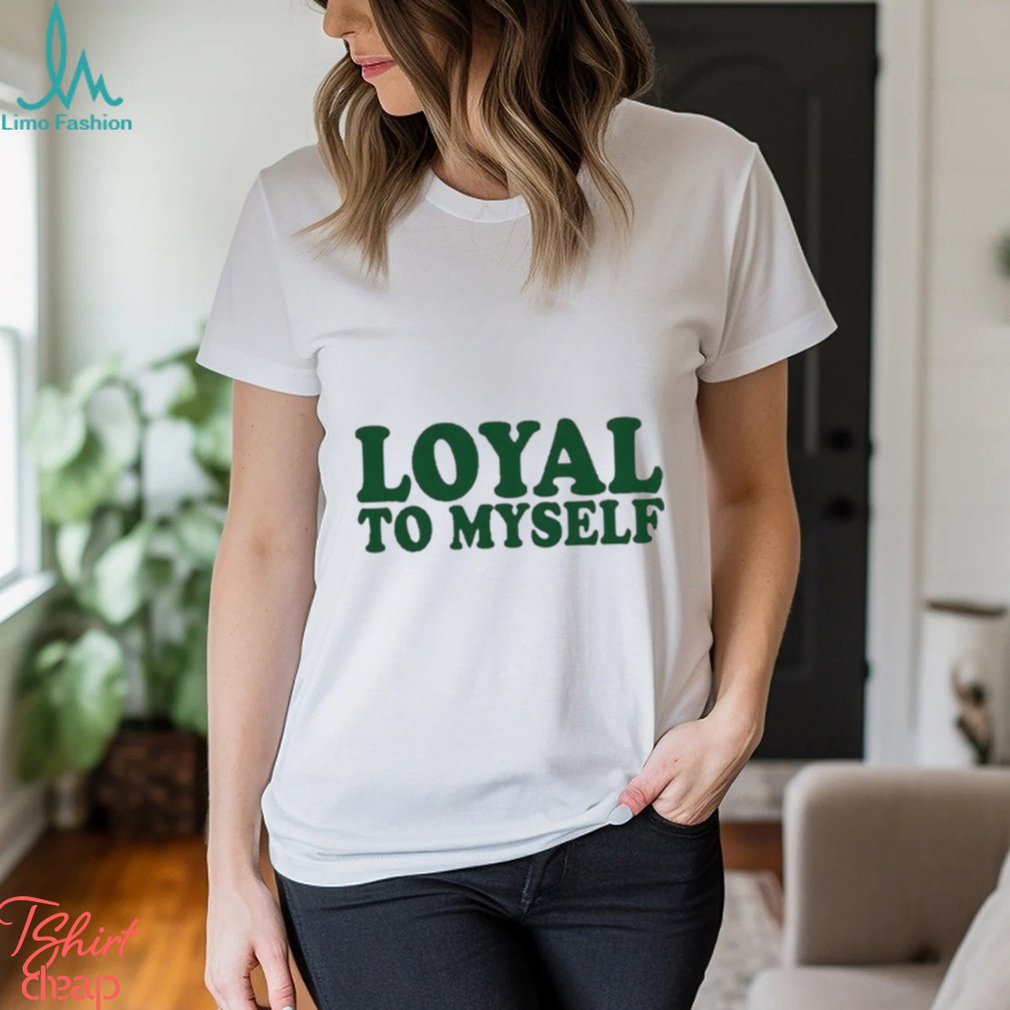 Loyal To Myself Shirt Loyal To Myself Shirt