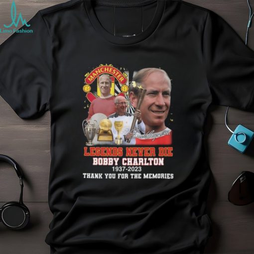 Manchester United Legends Never Die Bobby Charlton 1937 2023 Thank You For The Memories Signature T Shirt
