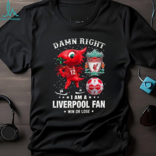 Mascot Damn Right I Am A Liverpool Fan Win Or Lose Shirt