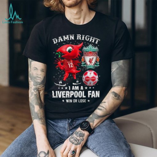 Mascot Damn Right I Am A Liverpool Fan Win Or Lose Shirt