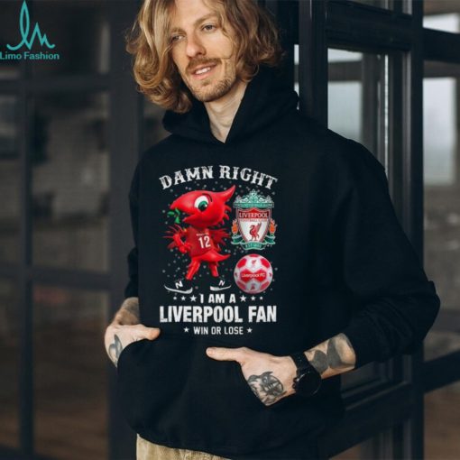 Mascot Damn Right I Am A Liverpool Fan Win Or Lose Shirt