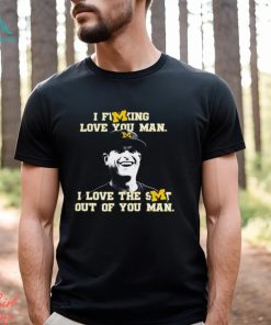 Michigan Football I Fucking Love You Man I Love The Shit Out Of You Man T Shirt