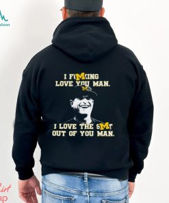 Michigan Football I Fucking Love You Man I Love The Shit Out Of You Man T Shirt