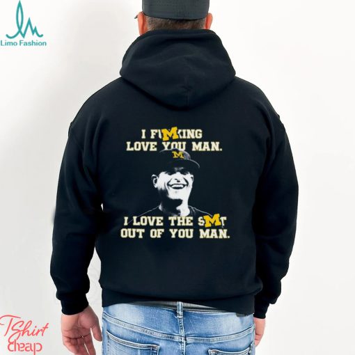 Michigan Football I Fucking Love You Man I Love The Shit Out Of You Man T Shirt