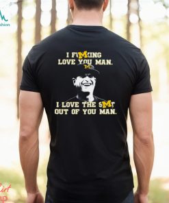 Michigan Football I Fucking Love You Man I Love The Shit Out Of You Man T Shirt