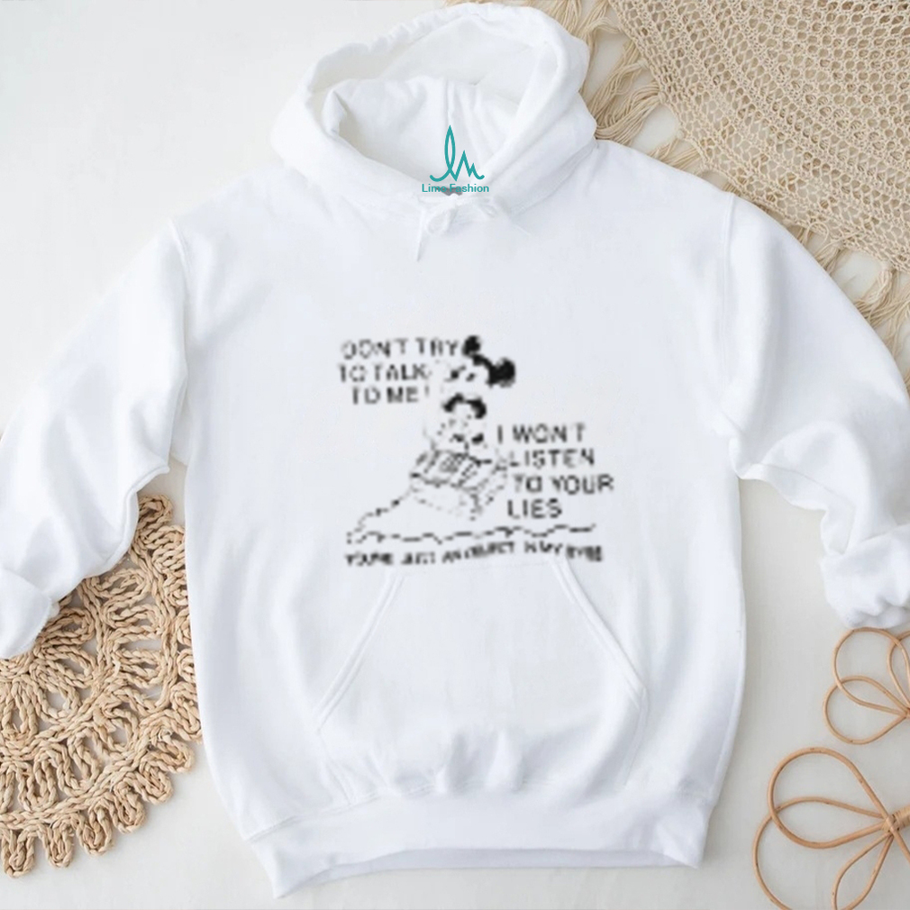 Mickey don't try to talk to me I won't listen to your lies shirt Mickey don't try to talk to me I won't listen to your lies shirt
