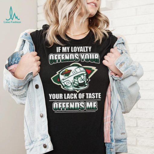 Minnesota wild if my loyalty offends your your lack of taste offends me shirt