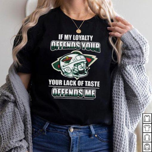 Minnesota wild if my loyalty offends your your lack of taste offends me shirt