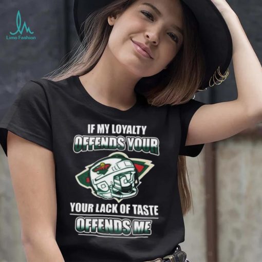 Minnesota wild if my loyalty offends your your lack of taste offends me shirt