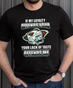 Minnesota wild if my loyalty offends your your lack of taste offends me shirt