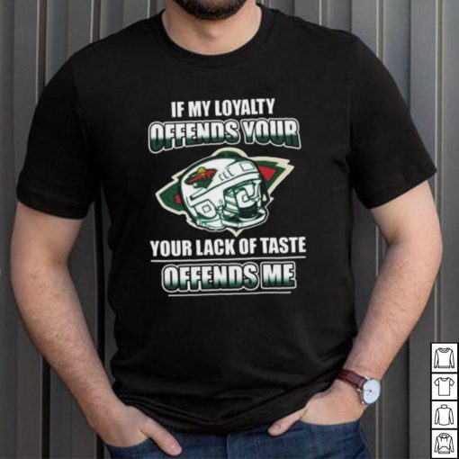 Minnesota wild if my loyalty offends your your lack of taste offends me shirt