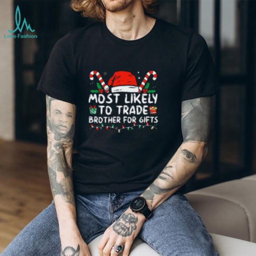 Most Likely To Trade Brother For Gifts Family Christmas Tshirt