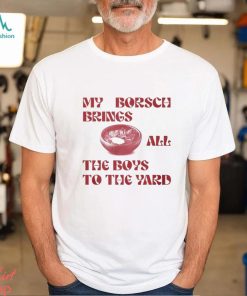 My Borsch Brings All The Boys To The Yard T Shirt