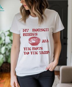 My Borsch Brings All The Boys To The Yard T Shirt