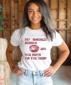My Borsch Brings All The Boys To The Yard T Shirt