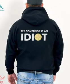 My Governor Is An Idiot Shirt, hoodie, sweater, long sleeve and tank top My Governor Is An Idiot Shirt