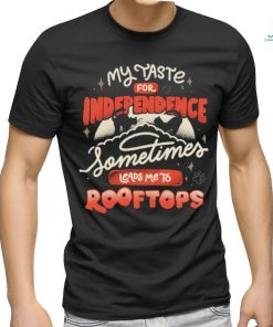 My taste for independence sometimes leads me to rooftops t shirt
