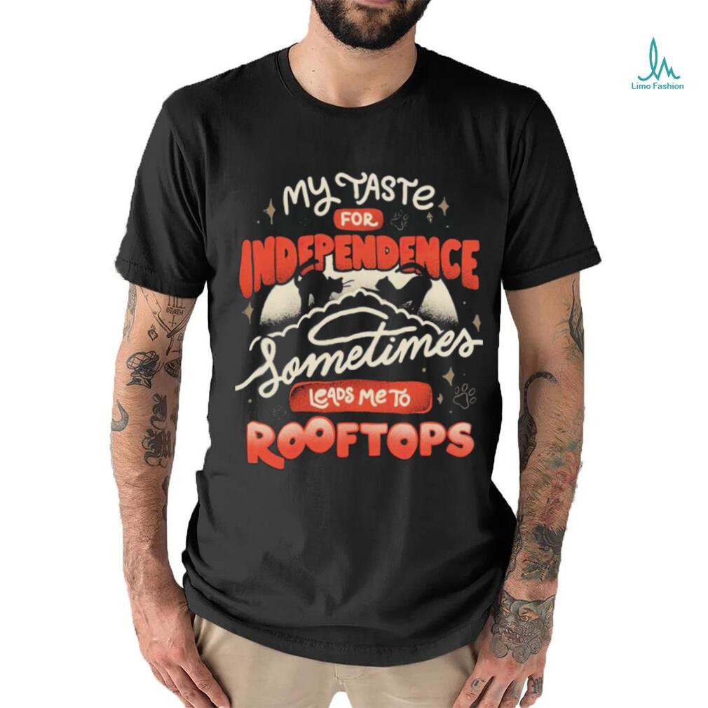 My taste for independence sometimes leads me to rooftops t shirt My taste for independence sometimes leads me to rooftops t shirt