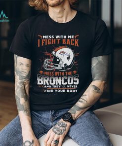 NFL Football denver broncos mess with me I fight back mess with my team and they’ll never find your body Shirt