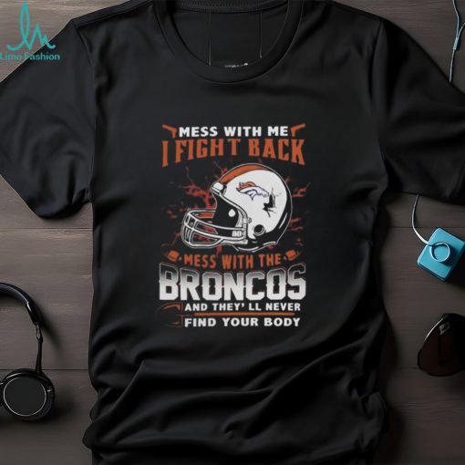 NFL Football denver broncos mess with me I fight back mess with my team and they’ll never find your body Shirt