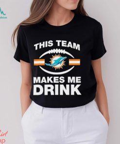 NFL Miami Dolphins This Team Makes Me Drink Shirt