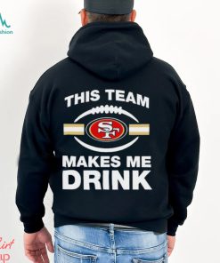 NFL San Francisco 49ers This Team Makes Me Drink Shirt