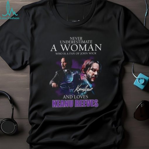 Never Underestimate A Woman Who Is Fan Of John Wick And Love Keanu Reeves Shirt