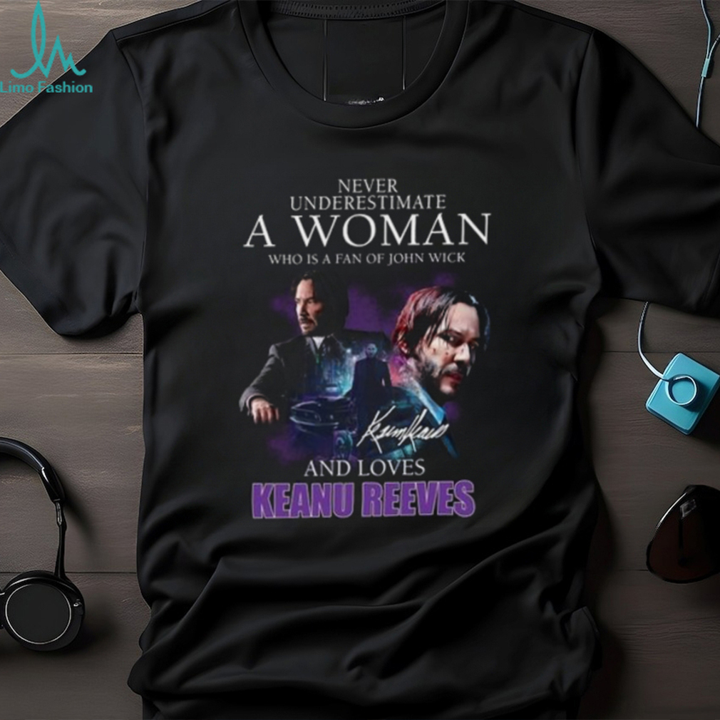 Never Underestimate A Woman Who Is Fan Of John Wick And Love Keanu Reeves Shirt Never Underestimate A Woman Who Is Fan Of John Wick And Love Keanu Reeves Shirt