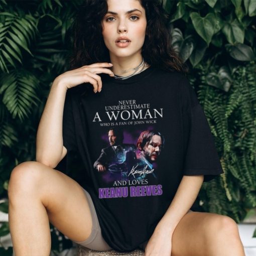 Never Underestimate A Woman Who Is Fan Of John Wick And Love Keanu Reeves Shirt