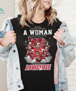 Never Underestimate A Woman Who Understands Football 25 And Loves Louisville Shirt