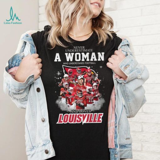 Never Underestimate A Woman Who Understands Football 25 And Loves Louisville Shirt