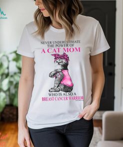 Never Underestimate The Power Of A Cat Mom Who Is Also A Breast Cancer Warrior Shirt