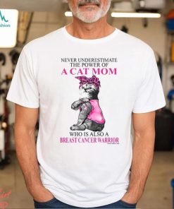 Never Underestimate The Power Of A Cat Mom Who Is Also A Breast Cancer Warrior Shirt, hoodie, sweater, long sleeve and tank top Never Underestimate The Power Of A Cat Mom Who Is Also A Breast Cancer Warrior Shirt