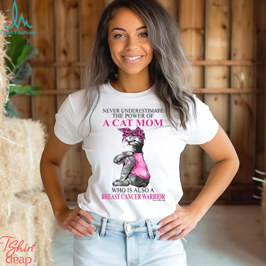 Never Underestimate The Power Of A Cat Mom Who Is Also A Breast Cancer Warrior Shirt Never Underestimate The Power Of A Cat Mom Who Is Also A Breast Cancer Warrior Shirt