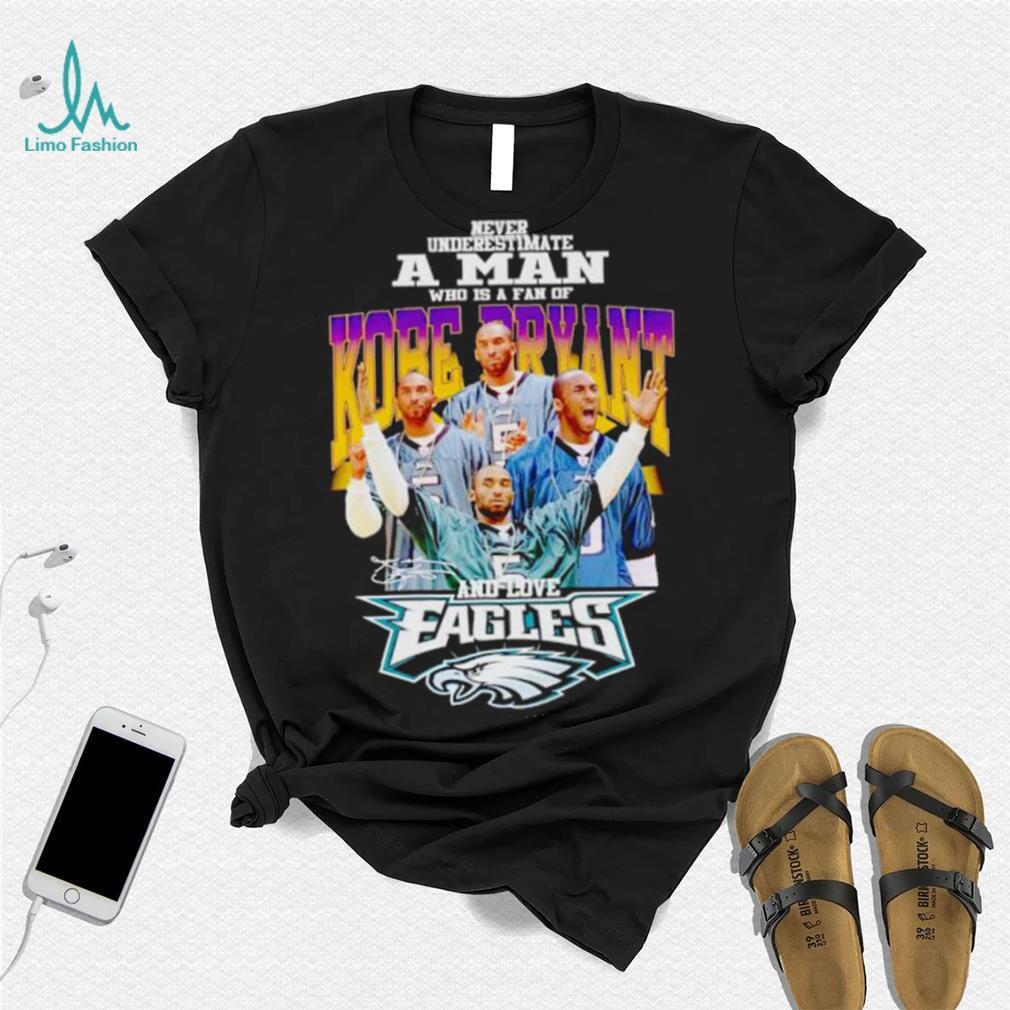 Never underestimate a man who is a fan of Kobe Bryant and love Eagles signature shirt Never underestimate a man who is a fan of Kobe Bryant and love Eagles signature shirt