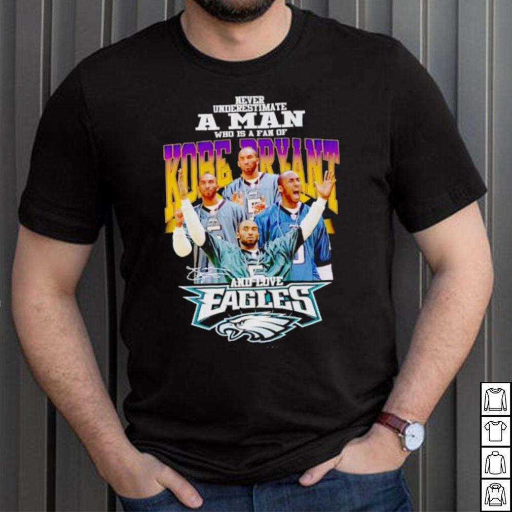 Never underestimate a man who is a fan of Kobe Bryant and love Eagles signature shirt Never underestimate a man who is a fan of Kobe Bryant and love Eagles signature shirt