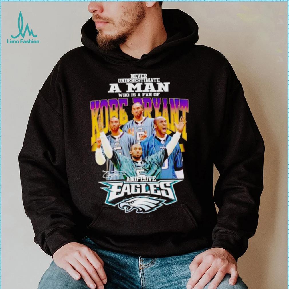 Never underestimate a man who is a fan of Kobe Bryant and love Eagles signature shirt Never underestimate a man who is a fan of Kobe Bryant and love Eagles signature shirt