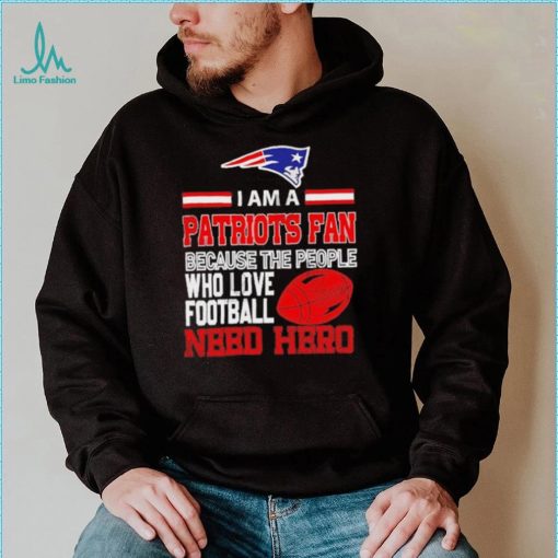 New England Patriots fan because the people who love Football need hero Shirt