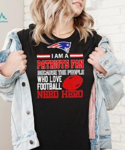 New England Patriots fan because the people who love Football need hero Shirt