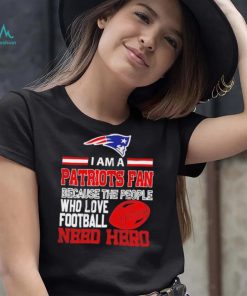 New England Patriots fan because the people who love Football need hero Shirt