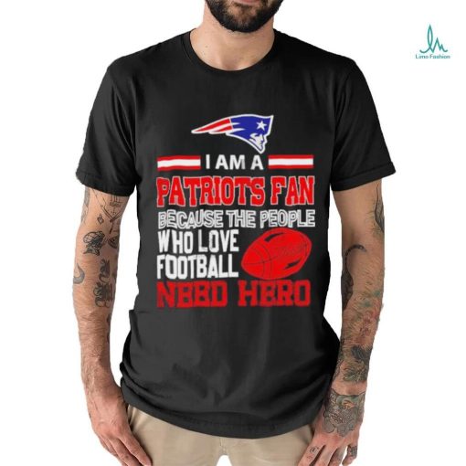 New England Patriots fan because the people who love Football need hero T shirt
