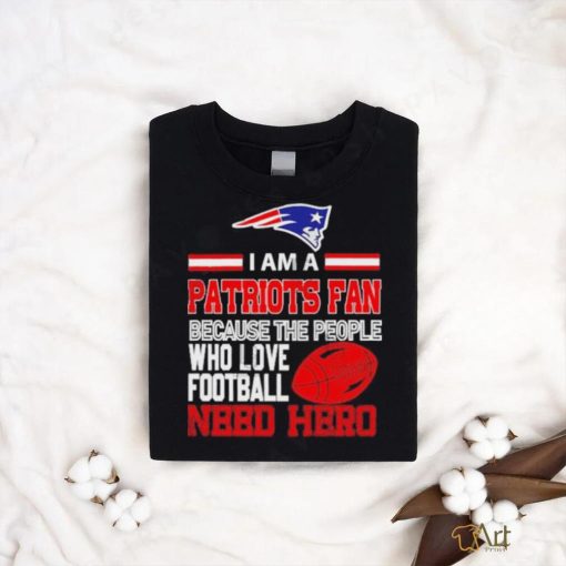 New England Patriots fan because the people who love Football need hero T shirt