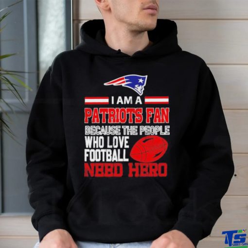 New England Patriots fan because the people who love Football need hero T shirt