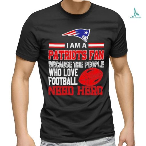 New England Patriots fan because the people who love Football need hero T shirt