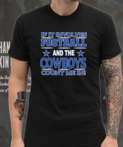 Nfl If It Involves Football And The Dallas Cowboys Count Me In Shirt