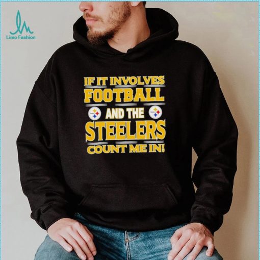 Nfl If It Involves Football And The Pittsburgh Steelers Count Me In Shirt